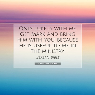 Picture 07 - 2 Timothy 4:11 BSB - Only Luke is with me. Get Mark and bring him with - Bible Verse Picture
