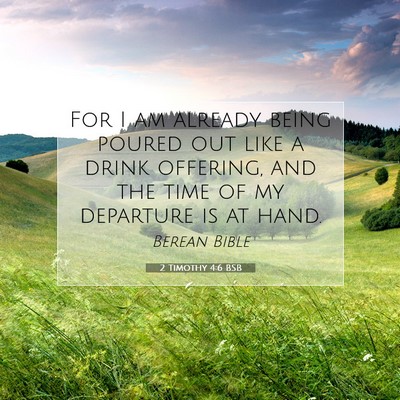 Picture 07 - 2 Timothy 4:6 BSB - For I am already being poured out like a drink - Bible Verse Picture