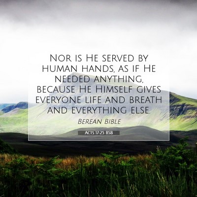 Picture 07 - Acts 17:25 BSB - Nor is He served by human hands, as if He needed - Bible Verse Picture