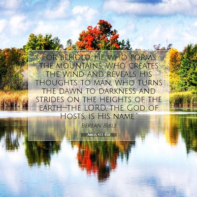 Picture 07 - Amos 4:13 BSB - For behold, He who forms the mountains, who - Bible Verse Picture