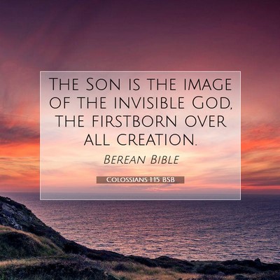 Picture 07 - Colossians 1:15 BSB - The Son is the image of the invisible God, the - Bible Verse Picture