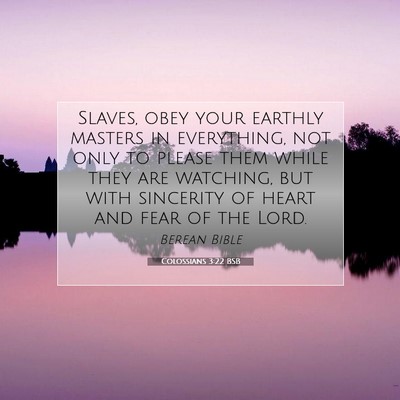 Picture 07 - Colossians 3:22 BSB - Slaves, obey your earthly masters in everything, - Bible Verse Picture