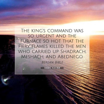 Picture 07 - Daniel 3:22 BSB - The king’s command was so urgent and the - Bible Verse Picture