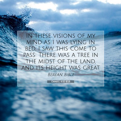 Picture 07 - Daniel 4:10 BSB - In these visions of my mind as I was lying in - Bible Verse Picture