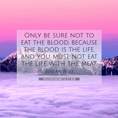 Picture 07 - Deuteronomy 12:23 BSB - Only be sure not to eat the blood, because the - Bible Verse Picture