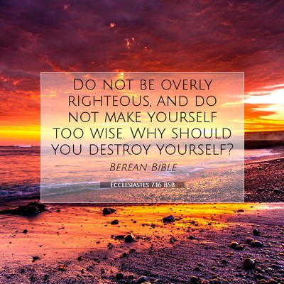 Picture 07 - Ecclesiastes 7:16 BSB - Do not be overly righteous, and do not make - Bible Verse Picture