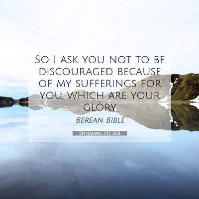 Picture 07 - Ephesians 3:13 BSB - So I ask you not to be discouraged because of my - Bible Verse Picture