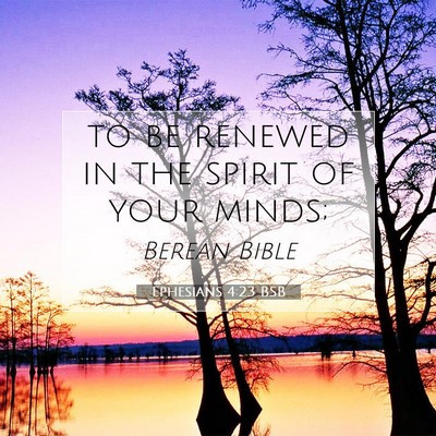 Picture 07 - Ephesians 4:23 BSB - to be renewed in the spirit of your - Bible Verse Picture