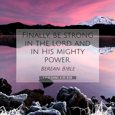 Picture 07 - Ephesians 6:10 BSB - Finally, be strong in the Lord and in His mighty - Bible Verse Picture