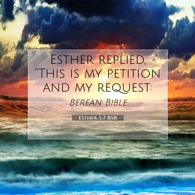 Picture 07 - Esther 5:7 BSB - Esther replied, “This is my petition and my - Bible Verse Picture