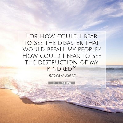 Picture 07 - Esther 8:6 BSB - For how could I bear to see the disaster that - Bible Verse Picture
