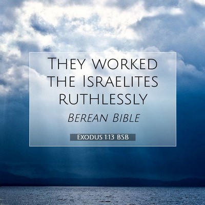 Picture 07 - Exodus 1:13 BSB - They worked the Israelites - Bible Verse Picture