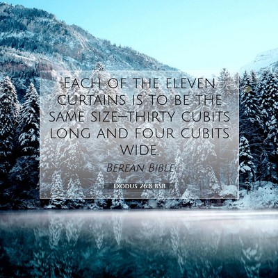 Picture 07 - Exodus 26:8 BSB - Each of the eleven curtains is to be the same - Bible Verse Picture