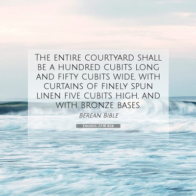 Picture 07 - Exodus 27:18 BSB - The entire courtyard shall be a hundred cubits - Bible Verse Picture