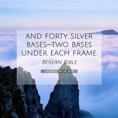 Picture 07 - Exodus 36:26 BSB - and forty silver bases—two bases under each - Bible Verse Picture
