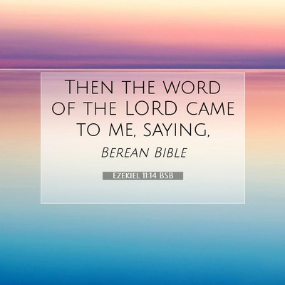 Picture 07 - Ezekiel 11:14 BSB - Then the word of the LORD came to me, - Bible Verse Picture