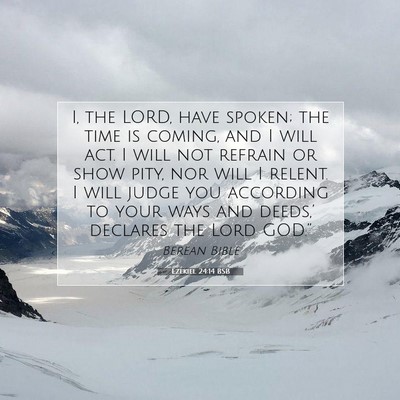Picture 07 - Ezekiel 24:14 BSB - I, the LORD, have spoken; the time is coming, and - Bible Verse Picture