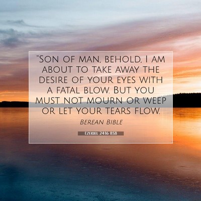 Picture 07 - Ezekiel 24:16 BSB - “Son of man, behold, I am about to take away - Bible Verse Picture