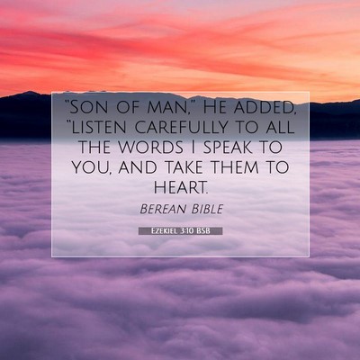Picture 07 - Ezekiel 3:10 BSB - “Son of man,” He added, “listen carefully - Bible Verse Picture