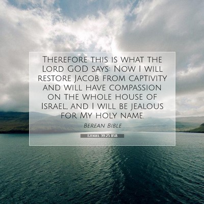 Picture 07 - Ezekiel 39:25 BSB - Therefore this is what the Lord GOD says: Now I - Bible Verse Picture