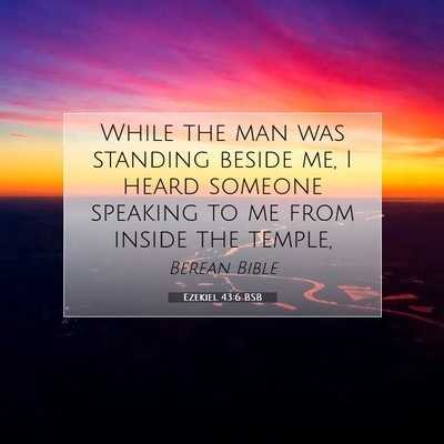 Picture 07 - Ezekiel 43:6 BSB - While the man was standing beside me, I heard - Bible Verse Picture