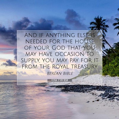 Picture 07 - Ezra 7:20 BSB - And if anything else is needed for the house of - Bible Verse Picture