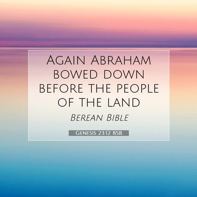 Picture 07 - Genesis 23:12 BSB - Again Abraham bowed down before the people of the - Bible Verse Picture