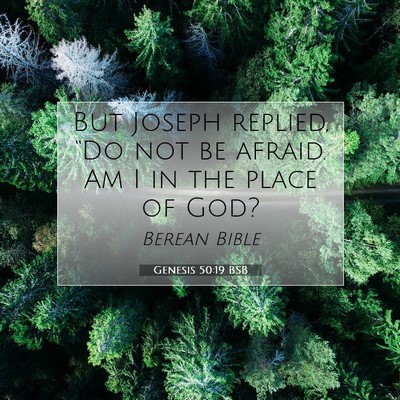 Picture 07 - Genesis 50:19 BSB - But Joseph replied, “Do not be afraid. Am I in - Bible Verse Picture