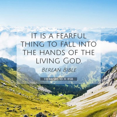 Picture 07 - Hebrews 10:31 BSB - It is a fearful thing to fall into the hands of - Bible Verse Picture