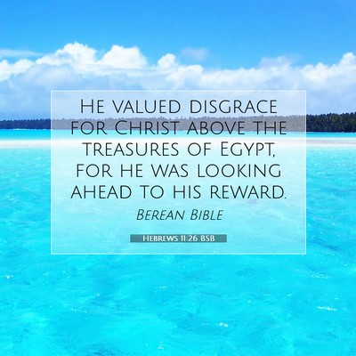 Picture 07 - Hebrews 11:26 BSB - He valued disgrace for Christ above the treasures - Bible Verse Picture