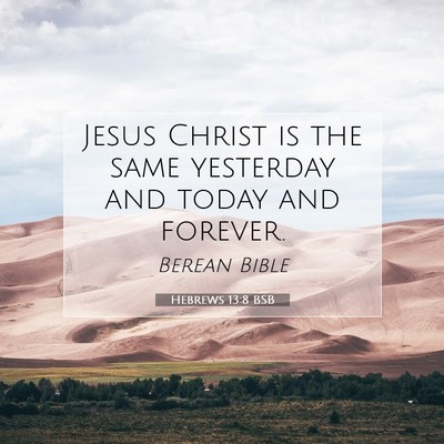 Picture 07 - Hebrews 13:8 BSB - Jesus Christ is the same yesterday and today and - Bible Verse Picture