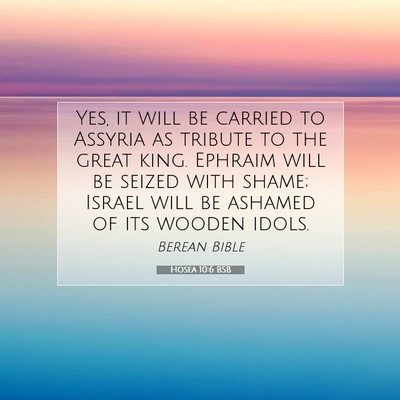 Picture 07 - Hosea 10:6 BSB - Yes, it will be carried to Assyria as tribute to - Bible Verse Picture