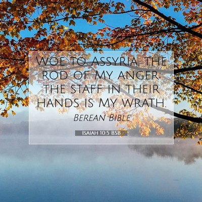 Picture 07 - Isaiah 10:5 BSB - Woe to Assyria, the rod of My anger; the staff in - Bible Verse Picture