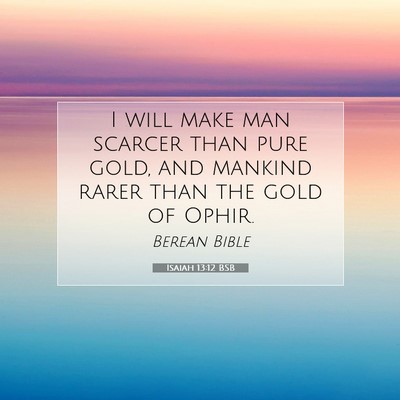 Picture 07 - Isaiah 13:12 BSB - I will make man scarcer than pure gold, and - Bible Verse Picture