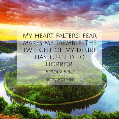 Picture 07 - Isaiah 21:4 BSB - My heart falters; fear makes me tremble. The - Bible Verse Picture