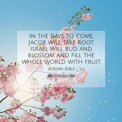 Picture 07 - Isaiah 27:6 BSB - In the days to come, Jacob will take root. Israel - Bible Verse Picture
