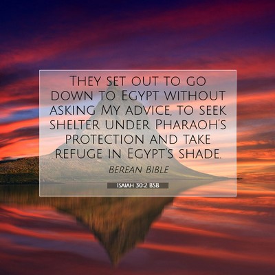 Picture 07 - Isaiah 30:2 BSB - They set out to go down to Egypt without asking - Bible Verse Picture