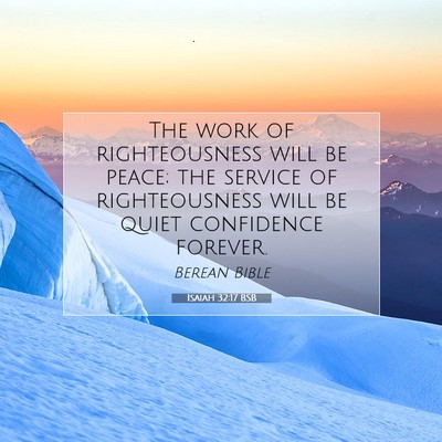 Picture 07 - Isaiah 32:17 BSB - The work of righteousness will be peace; the - Bible Verse Picture
