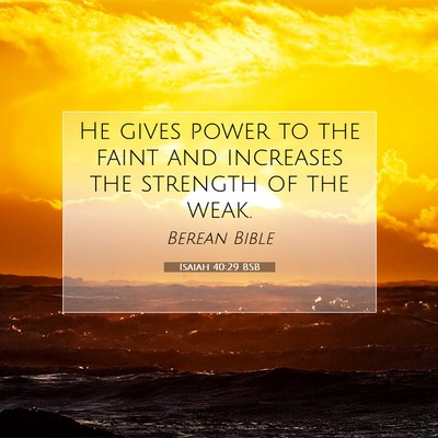 Picture 07 - Isaiah 40:29 BSB - He gives power to the faint and increases the - Bible Verse Picture