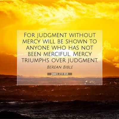 Picture 07 - James 2:13 BSB - For judgment without mercy will be shown to - Bible Verse Picture