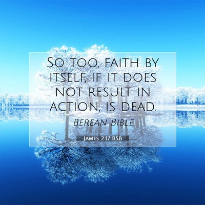 Picture 07 - James 2:17 BSB - So too, faith by itself, if it does not result in - Bible Verse Picture