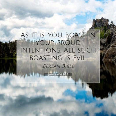 Picture 07 - James 4:16 BSB - As it is, you boast in your proud intentions. All - Bible Verse Picture