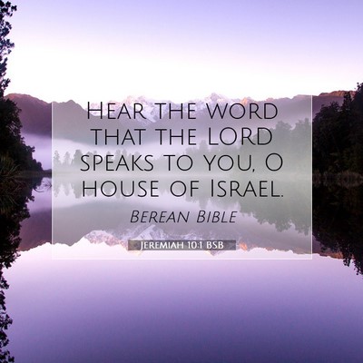 Picture 07 - Jeremiah 10:1 BSB - Hear the word that the LORD speaks to you, O - Bible Verse Picture