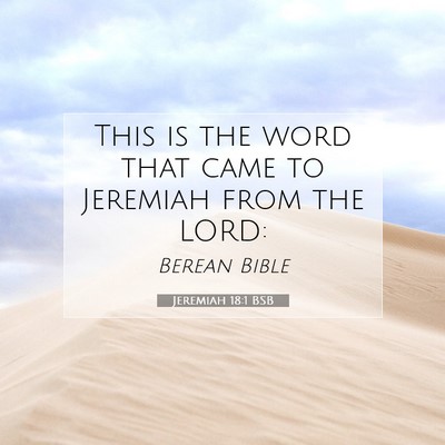 Picture 07 - Jeremiah 18:1 BSB - This is the word that came to Jeremiah from the - Bible Verse Picture