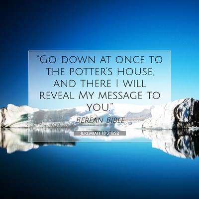 Picture 07 - Jeremiah 18:2 BSB - “Go down at once to the potter’s house, and - Bible Verse Picture