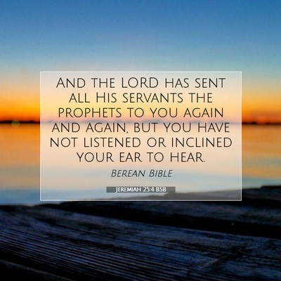 Picture 07 - Jeremiah 25:4 BSB - And the LORD has sent all His servants the - Bible Verse Picture