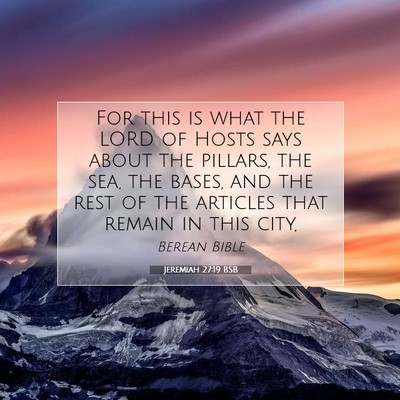 Picture 07 - Jeremiah 27:19 BSB - For this is what the LORD of Hosts says about the - Bible Verse Picture