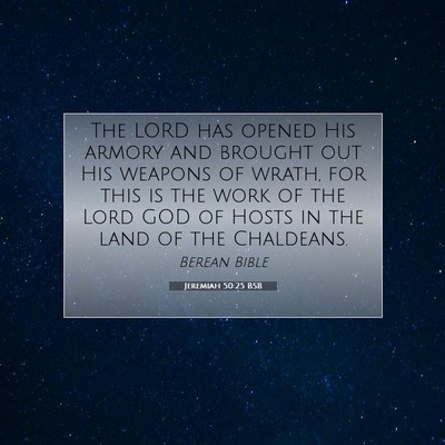 Picture 07 - Jeremiah 50:25 BSB - The LORD has opened His armory and brought out - Bible Verse Picture