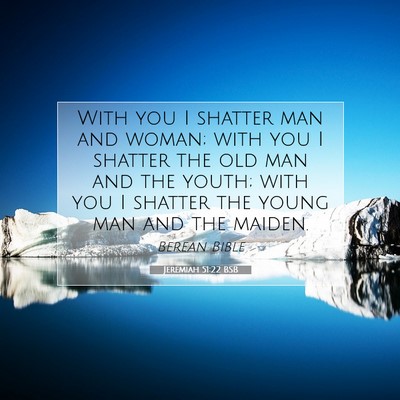 Picture 07 - Jeremiah 51:22 BSB - With you I shatter man and woman; with you I - Bible Verse Picture
