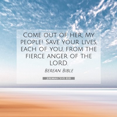 Picture 07 - Jeremiah 51:45 BSB - Come out of her, My people! Save your lives, each - Bible Verse Picture